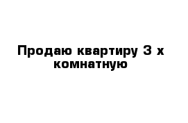 Продаю квартиру 3-х комнатную